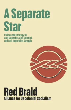 A Separate Star: Politics and Strategy for Anti-Capitalist, Anti-Colonial, and Anti-Imperialist Struggle